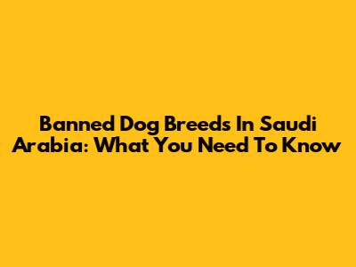 Banned Dog Breeds In Saudi Arabia: What You Need To Know