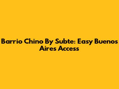 Barrio Chino By Subte: Easy Buenos Aires Access