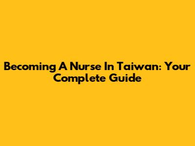 Becoming A Nurse In Taiwan: Your Complete Guide