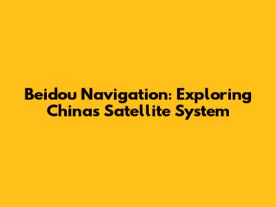 Beidou Navigation: Exploring China's Satellite System