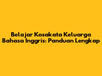 Belajar Kosakata Keluarga Bahasa Inggris: Panduan Lengkap