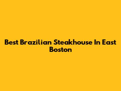 Best Brazilian Steakhouse In East Boston