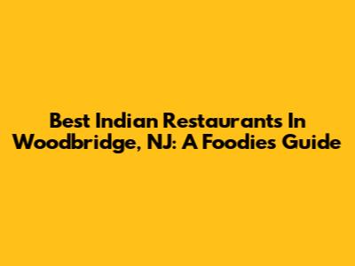 Best Indian Restaurants In Woodbridge, NJ: A Foodie's Guide