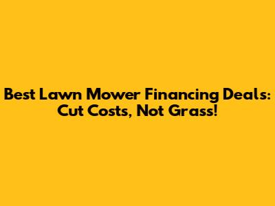 Best Lawn Mower Financing Deals: Cut Costs, Not Grass!