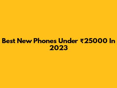 Best New Phones Under ₹25000 In 2023