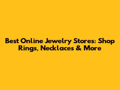 Best Online Jewelry Stores: Shop Rings, Necklaces & More
