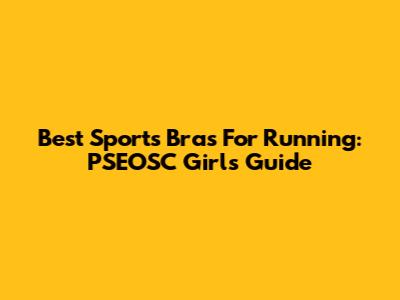 Best Sports Bras For Running: PSEOSC Girl's Guide