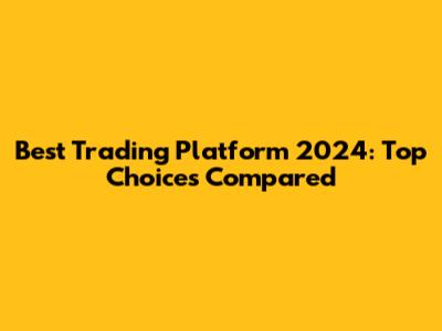 Best Trading Platform 2024: Top Choices Compared
