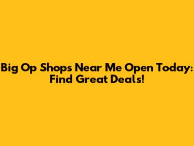 Big Op Shops Near Me Open Today: Find Great Deals!