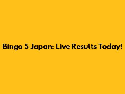 Bingo 5 Japan: Live Results Today!