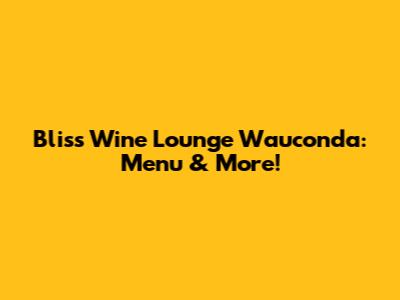 Bliss Wine Lounge Wauconda: Menu & More!