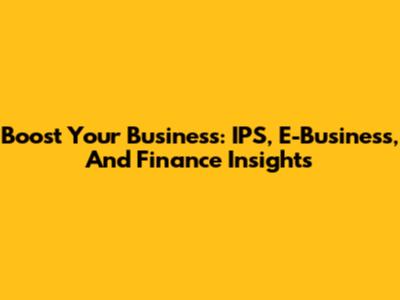 Boost Your Business: IPS, E-Business, And Finance Insights