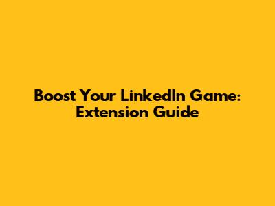 Boost Your LinkedIn Game: Extension Guide