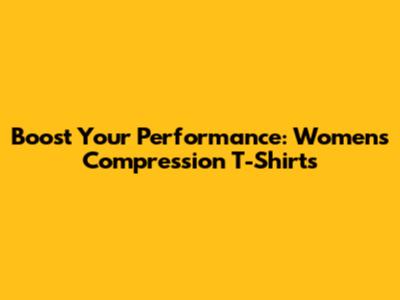 Boost Your Performance: Women's Compression T-Shirts