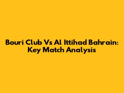 Bouri Club Vs Al Ittihad Bahrain: Key Match Analysis