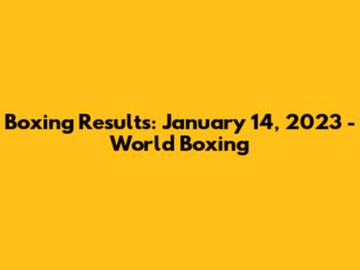 Boxing Results: January 14, 2023 - World Boxing