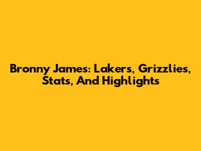Bronny James: Lakers, Grizzlies, Stats, And Highlights