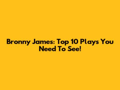 Bronny James: Top 10 Plays You Need To See!