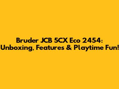 Bruder JCB 5CX Eco 2454: Unboxing, Features & Playtime Fun!