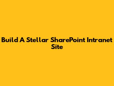 Build A Stellar SharePoint Intranet Site
