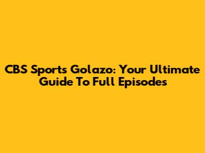 CBS Sports Golazo: Your Ultimate Guide To Full Episodes