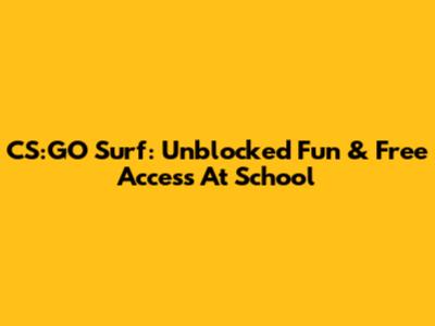 CS:GO Surf: Unblocked Fun & Free Access At School