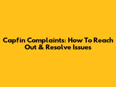 Capfin Complaints: How To Reach Out & Resolve Issues