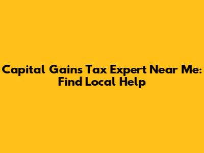 Capital Gains Tax Expert Near Me: Find Local Help