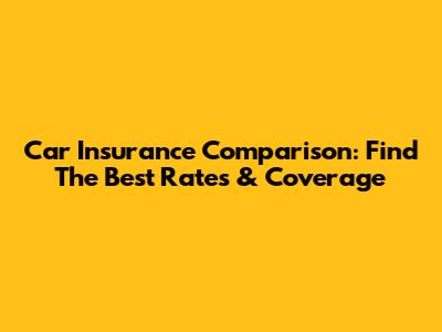 Car Insurance Comparison: Find The Best Rates & Coverage