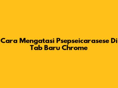 Cara Mengatasi Psepseicarasese Di Tab Baru Chrome
