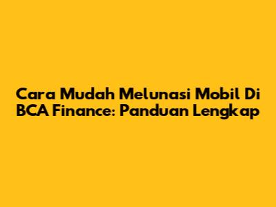Cara Mudah Melunasi Mobil Di BCA Finance: Panduan Lengkap