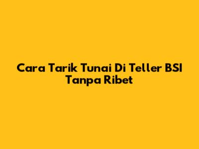 Cara Tarik Tunai Di Teller BSI Tanpa Ribet