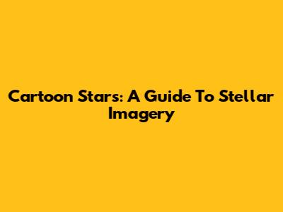 Cartoon Stars: A Guide To Stellar Imagery