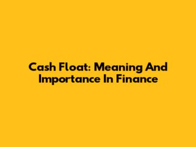 Cash Float: Meaning And Importance In Finance