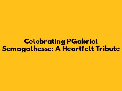 Celebrating PGabriel Semagalhesse: A Heartfelt Tribute
