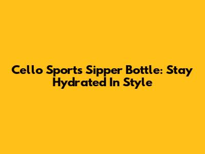 Cello Sports Sipper Bottle: Stay Hydrated In Style