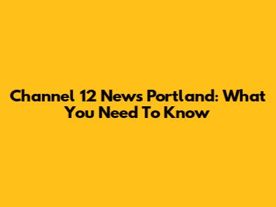 Channel 12 News Portland: What You Need To Know
