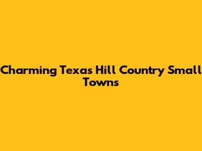 Charming Texas Hill Country Small Towns
