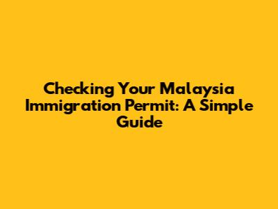 Checking Your Malaysia Immigration Permit: A Simple Guide