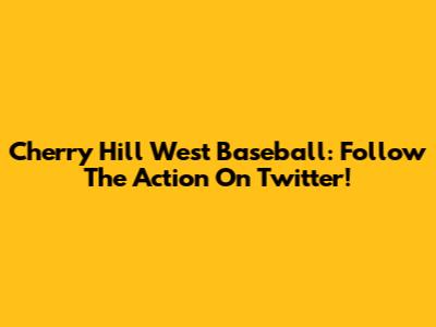 Cherry Hill West Baseball: Follow The Action On Twitter!
