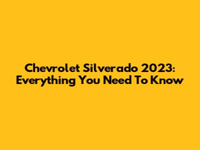 Chevrolet Silverado 2023: Everything You Need To Know