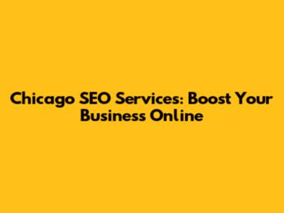 Chicago SEO Services: Boost Your Business Online