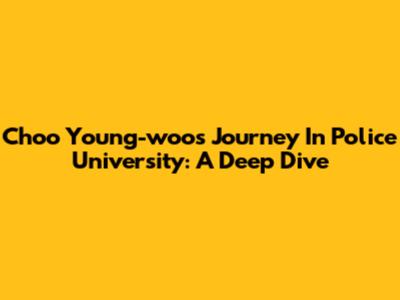Choo Young-woo's Journey In Police University: A Deep Dive