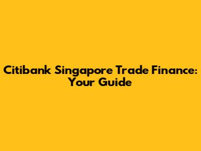 Citibank Singapore Trade Finance: Your Guide