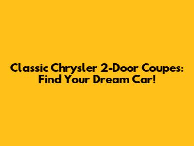 Classic Chrysler 2-Door Coupes: Find Your Dream Car!