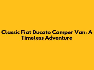 Classic Fiat Ducato Camper Van: A Timeless Adventure