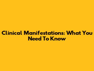 Clinical Manifestations: What You Need To Know