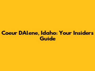 Coeur D'Alene, Idaho: Your Insider's Guide