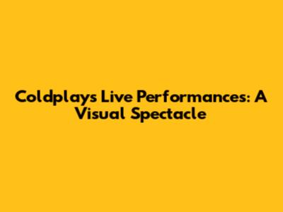 Coldplay's Live Performances: A Visual Spectacle