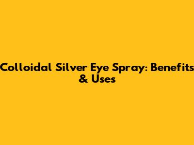 Colloidal Silver Eye Spray: Benefits & Uses